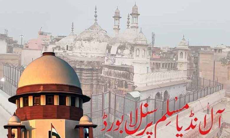 گیان واپی مسجد کے سروے پر سپریم کورٹ کا فیصلہ افسوسناک: آل انڈیامسلم پرسنل لا بورڈ