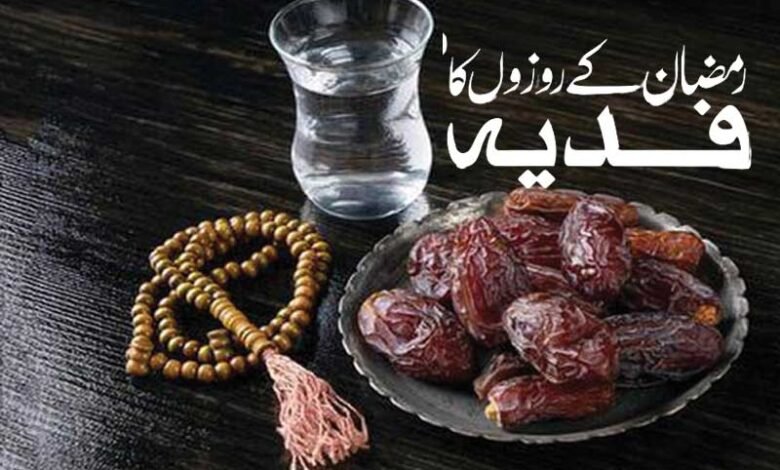 روزہ کا فدیہ: اگر کوئی مسلمان کسی عذر کی وجہ سے رمضان المبارک کے روزے رکھنے سے قاصر ہے
