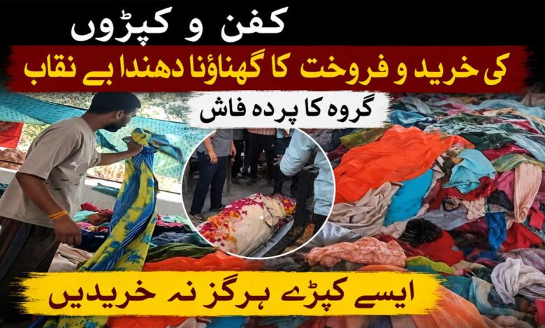 مُردوں کے کفن و کپڑوں کی خرید و فروخت کا شرمناک دھندا بے نقاب۔ گروہ کا پردہ فاش