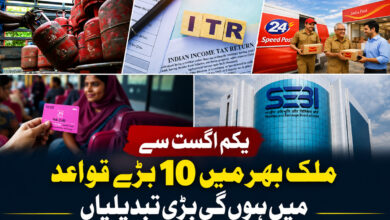 یکم اگست سے ملک بھر میں 10 بڑے قواعد میں ہوں گی بڑی تبدیلیاں ، جانئے کون کون سے شعبے ہوں گے متاثر