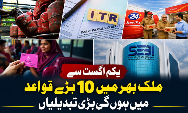 یکم اگست سے ملک بھر میں 10 بڑے قواعد میں ہوں گی بڑی تبدیلیاں ، جانئے کون کون سے شعبے ہوں گے متاثر