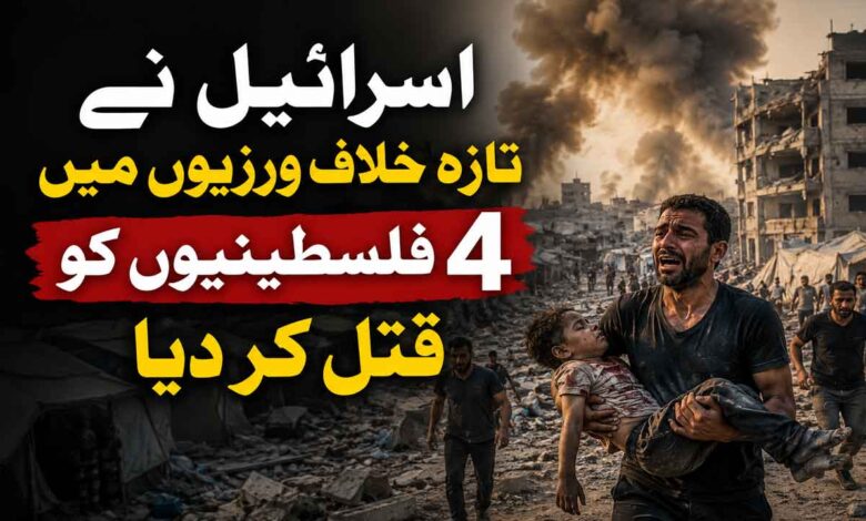 اسرائیل نے تازہ خلاف ورزیوں میں چار فلسطینیوں کو قتل کر دیا