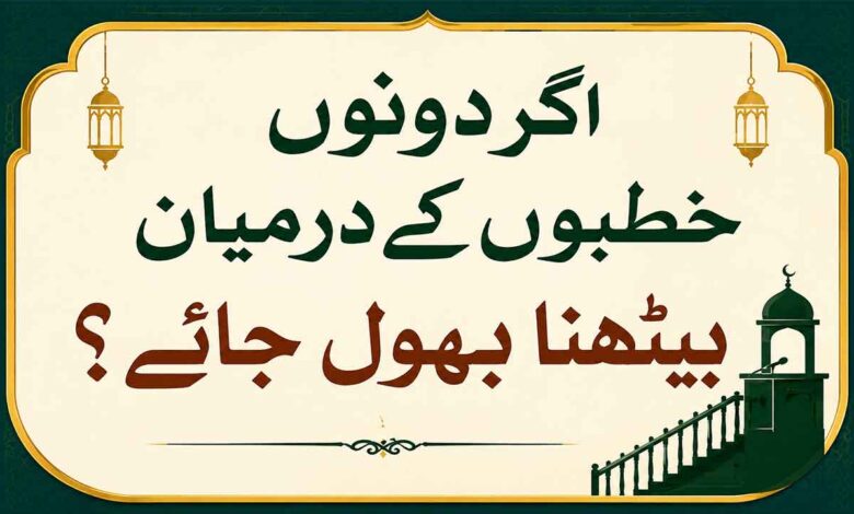 اگر دونوں خطبوں کے درمیان بیٹھنا بھول جائے ؟